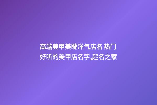 高端美甲美睫洋气店名 热门好听的美甲店名字,起名之家-第1张-店铺起名-玄机派